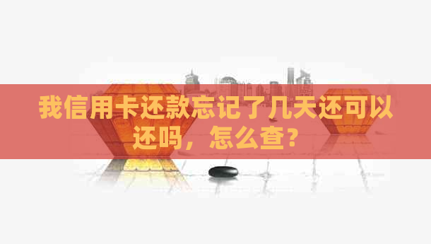 我信用卡还款忘记了几天还可以还吗，怎么查？