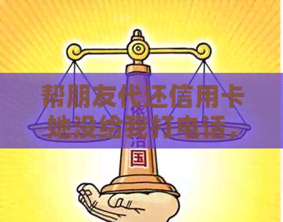 帮朋友代还信用卡她没给我打电话，这是合法行为吗？