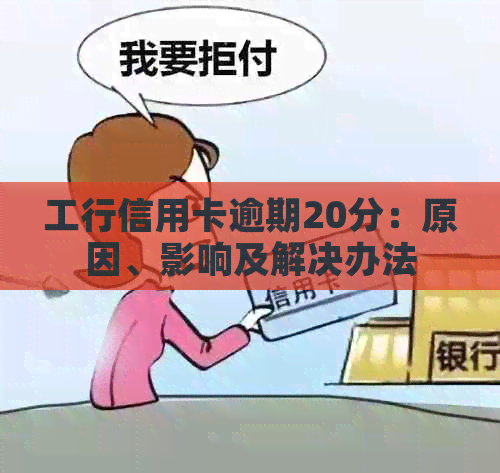 工行信用卡逾期20分：原因、影响及解决办法