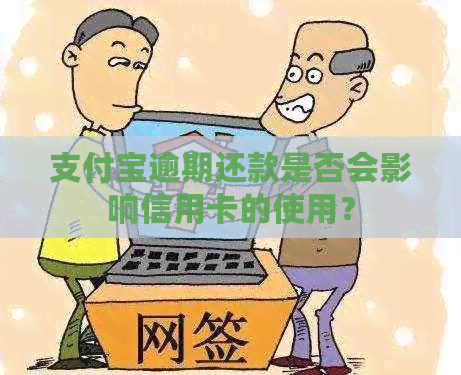 支付宝逾期还款是否会影响信用卡的使用？