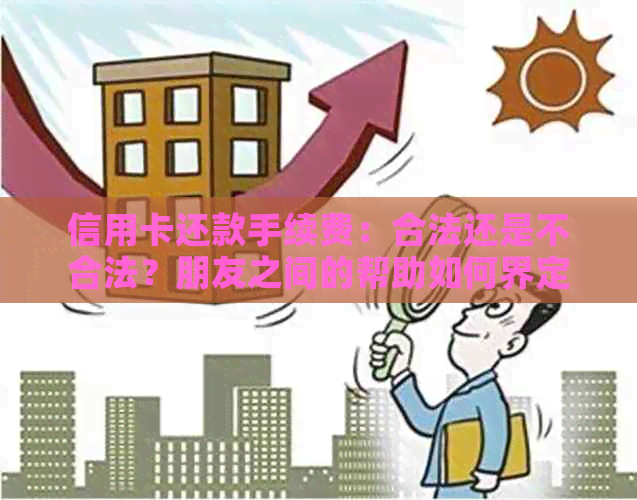 信用卡还款手续费：合法还是不合法？朋友之间的帮助如何界定？