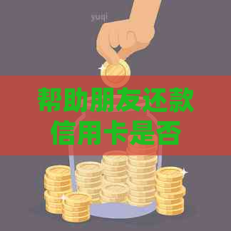 帮助朋友还款信用卡是否涉及违法行为及手续费收取的相关法律规定