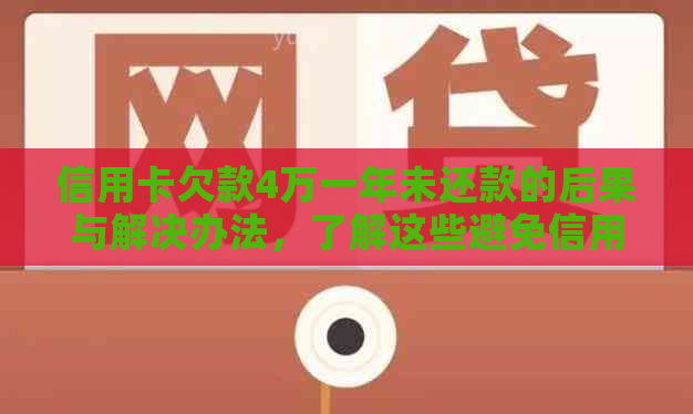 信用卡欠款4万一年未还款的后果与解决办法，了解这些避免信用受损