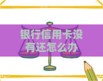 银行信用卡没有还怎么办