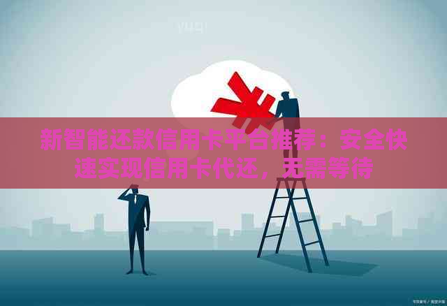 新智能还款信用卡平台推荐：安全快速实现信用卡代还，无需等待