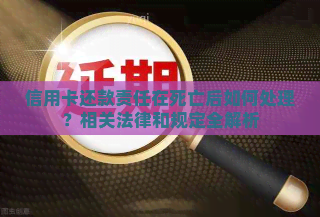 信用卡还款责任在死亡后如何处理？相关法律和规定全解析