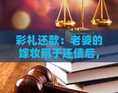 彩礼还款：老婆的嫁妆用于还债后，能否取回？