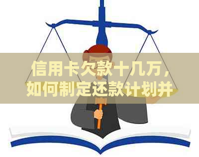 信用卡欠款十几万，如何制定还款计划并成功清偿债务