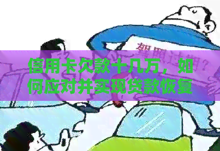 信用卡欠款十几万，如何应对并实现贷款恢复？