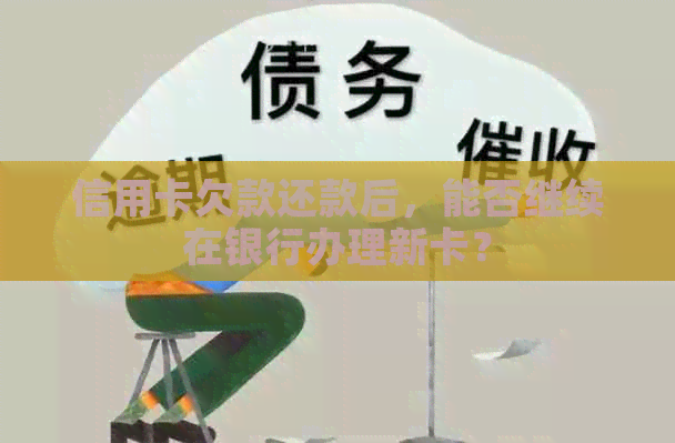 信用卡欠款还款后，能否继续在银行办理新卡？