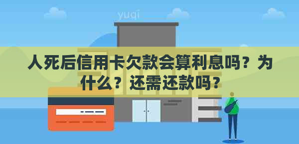 人死后信用卡欠款会算利息吗？为什么？还需还款吗？