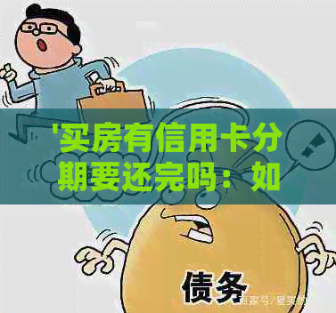 '买房有信用卡分期要还完吗：如何处理，是否可以继续使用以及何时偿还'