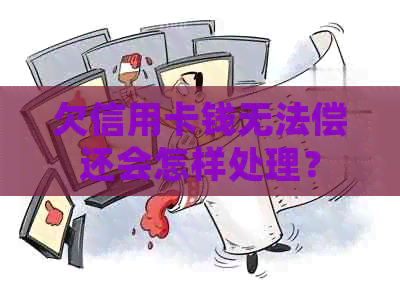 欠信用卡钱无法偿还会怎样处理？