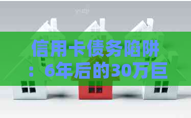 信用卡债务陷阱：6年后的30万巨额欠款如何解决？