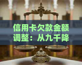 信用卡欠款金额调整：从九千降至五千，是否可行？如何操作？