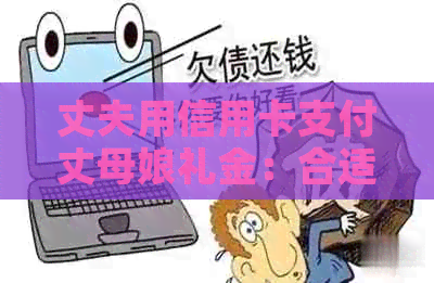 丈夫用信用卡支付丈母娘礼金：合适吗？需要注意什么？