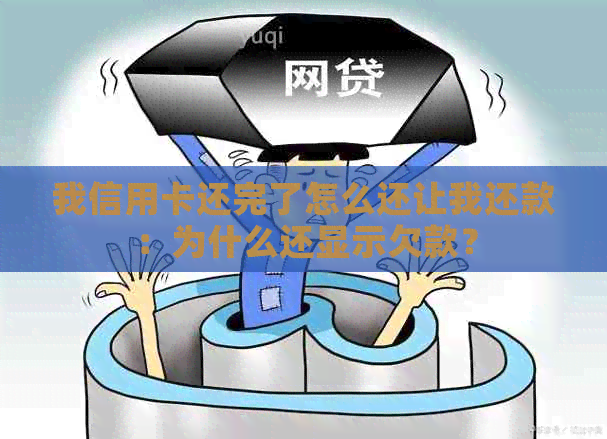 我信用卡还完了怎么还让我还款：为什么还显示欠款？