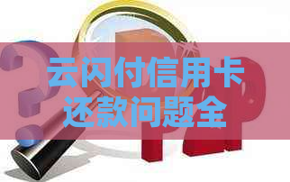 云闪付信用卡还款问题全面解析：无法还款原因、解决方案及注意事项一次看清