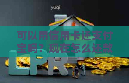 可以用信用卡还支付宝吗？现在怎么还款？可以直接用支付宝还信用卡吗？