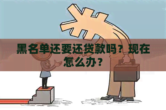 黑名单还要还贷款吗？现在怎么办？