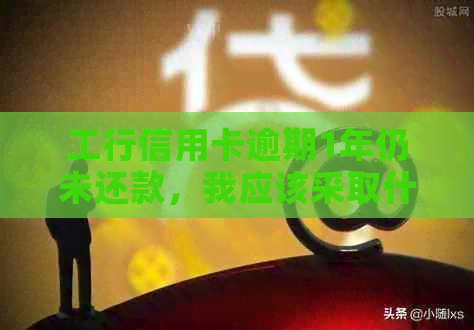 工行信用卡逾期1年仍未还款，我应该采取什么措来解决这个问题？