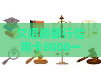 欠招商银行信用卡8000一年没还会怎么样：后果与解决方案