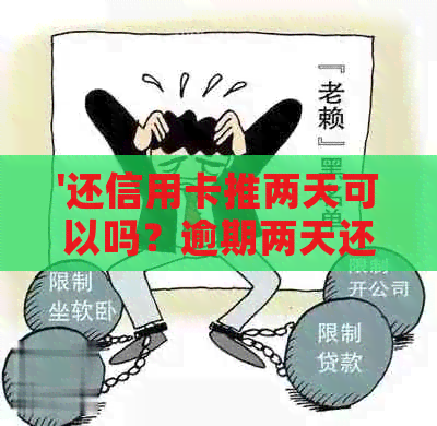 '还信用卡推两天可以吗？逾期两天还款算逾期吗？信用卡还款能推几天？'