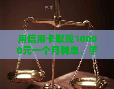 用信用卡取现10000元一个月利息、手续费和6个月还款额，以及一天的利息计算