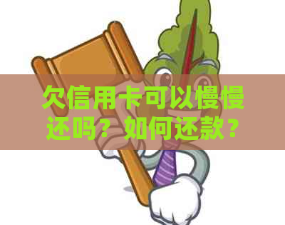 欠信用卡可以慢慢还吗？如何还款？现在能还吗？只还本金可以吗？