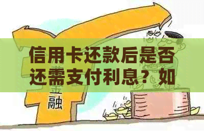 信用卡还款后是否还需支付利息？如何计算利息金额？