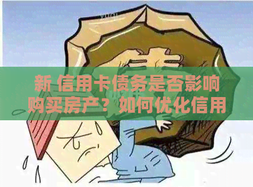 新 信用卡债务是否影响购买房产？如何优化信用状况以实现购房目标