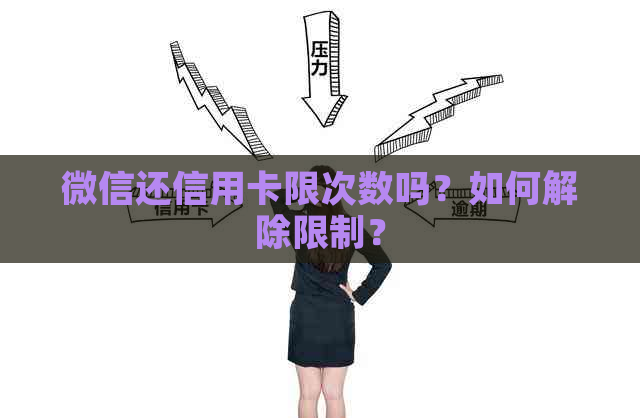 微信还信用卡限次数吗？如何解除限制？