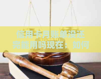 信用卡月账单没还完能用吗现在：如何还款及使用建议