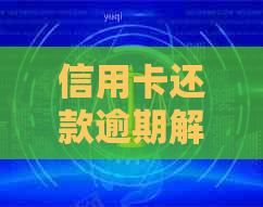 信用卡还款逾期解决全攻略：如何规划、期还款及避免影响信用