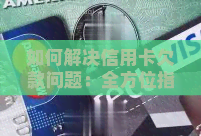 如何解决信用卡欠款问题：全方位指南，帮助您了解欠款情况并采取合适措