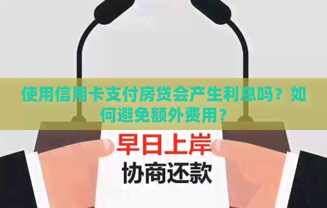 使用信用卡支付房贷会产生利息吗？如何避免额外费用？