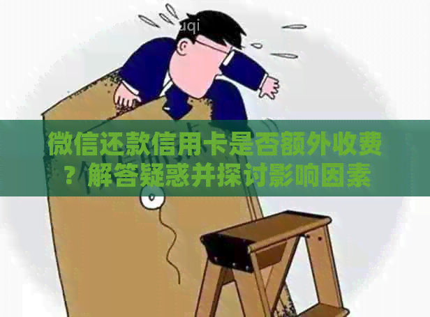 微信还款信用卡是否额外收费？解答疑惑并探讨影响因素