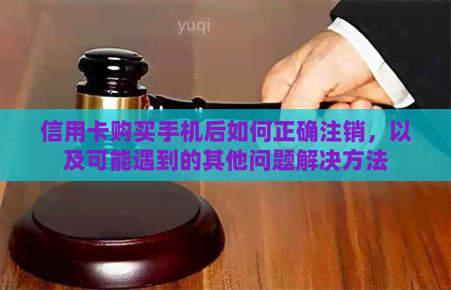 信用卡购买手机后如何正确注销，以及可能遇到的其他问题解决方法