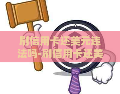 刷信用卡还美元违法吗-刷信用卡还美元违法吗知乎