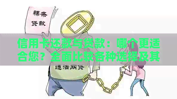 信用卡还款与贷款：哪个更适合您？全面比较各种选择及其优缺点