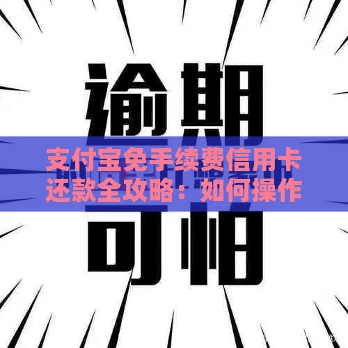 支付宝免手续费信用卡还款全攻略：如何操作、适用条件及注意事项一网打尽！