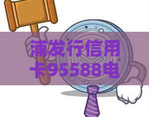 浦发行信用卡95588电话及利息详情