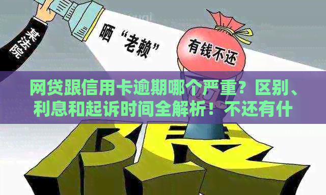 网贷跟信用卡逾期哪个严重？区别、利息和起诉时间全解析！不还有什么后果？