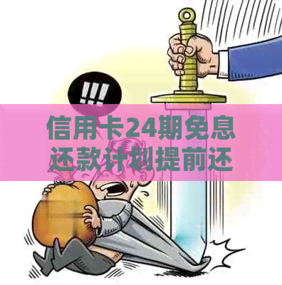 信用卡24期免息还款计划提前还清是否可行？如何操作？