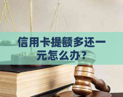 信用卡提额多还一元怎么办？