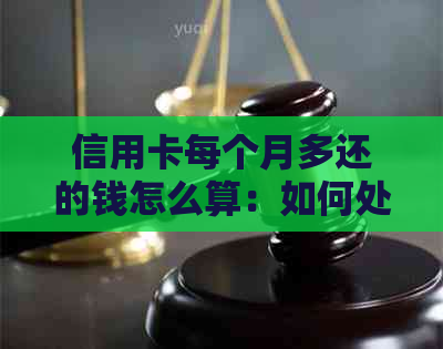 信用卡每个月多还的钱怎么算：如何处理超额还款和利息计算？