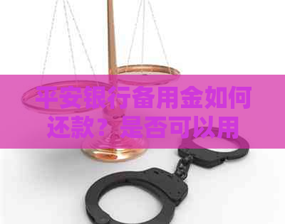 平安银行备用金如何还款？是否可以用于还信用卡？详细解答及操作指南