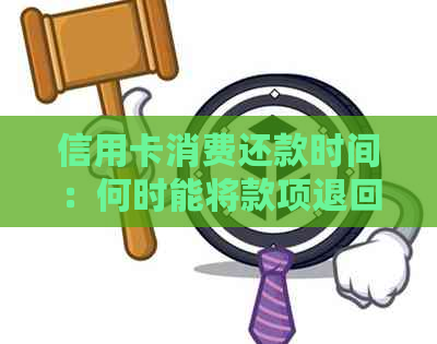 信用卡消费还款时间：何时能将款项退回账户？