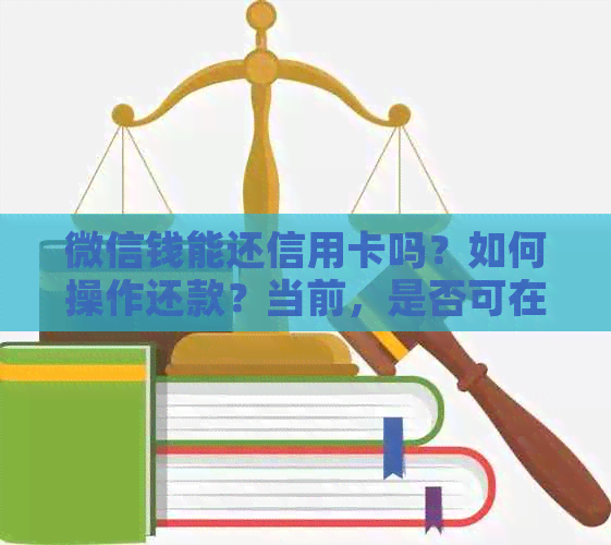 微信钱能还信用卡吗？如何操作还款？当前，是否可在微信上用钱包还信用卡？