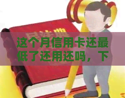 这个月信用卡还更低了还用还吗，下个月可以分期吗？